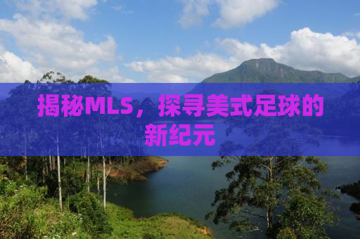 揭秘MLS，探寻美式足球的新纪元