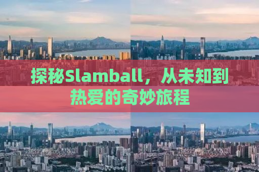 探秘Slamball，从未知到热爱的奇妙旅程