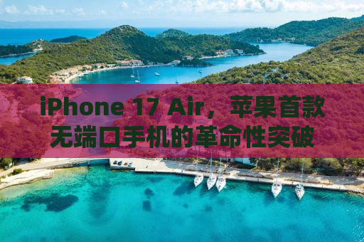 iPhone 17 Air，苹果首款无端口手机的革命性突破