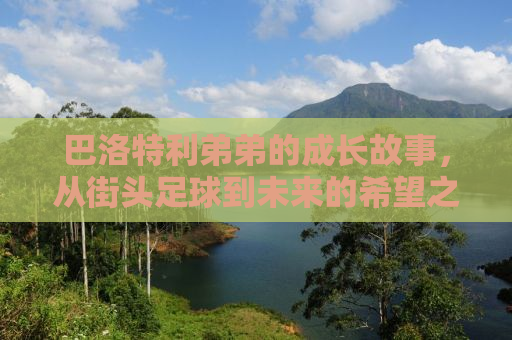 巴洛特利弟弟的成长故事，从街头足球到未来的希望之光