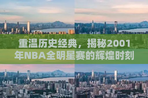 重温历史经典，揭秘2001年NBA全明星赛的辉煌时刻