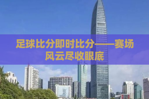 足球比分即时比分——赛场风云尽收眼底